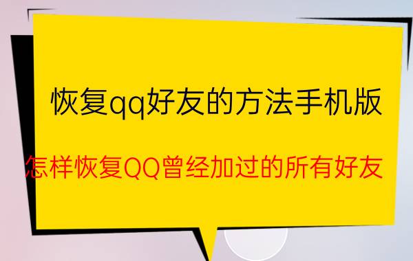 恢复qq好友的方法手机版 怎样恢复QQ曾经加过的所有好友？